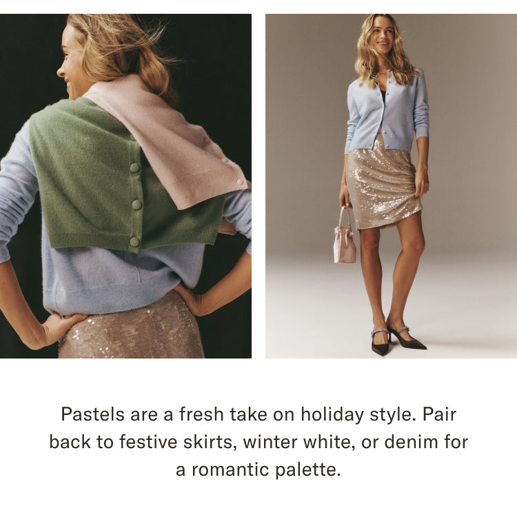 Woman with several cashmere sweaters on and a champagne sequined skirt. Copy below the image reads,"Pastels are a fresh take on holiday stule. Pair back to festive skirts, winter white, or denim for a romantic palette."